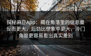 探秘麻豆App：藏在角落里的信息量反而更大，后劲比想象中更大，冷门角度更容易看出真实差别