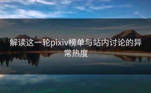 解读这一轮pixiv榜单与站内讨论的异常热度