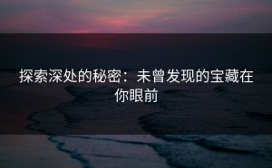 探索深处的秘密：未曾发现的宝藏在你眼前