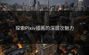 探索Pixiv插画的深层次魅力