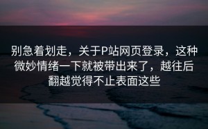 别急着划走，关于P站网页登录，这种微妙情绪一下就被带出来了，越往后翻越觉得不止表面这些