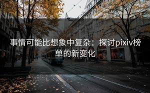 事情可能比想象中复杂：探讨pixiv榜单的新变化