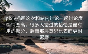 pixiv插画这次和站内讨论一起讨论度悄悄变高，很多人错过的恰恰是最有用的部分，后面那层意思比表面更耐琢磨