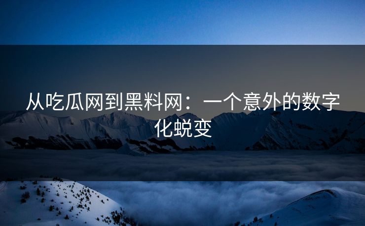 从吃瓜网到黑料网:一个意外的数字化蜕变 从吃瓜网到黑料网:一个意外的数字化蜕变