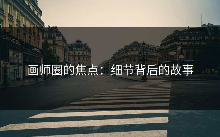 画师圈的焦点:细节背后的故事 画师圈的焦点:细节背后的故事