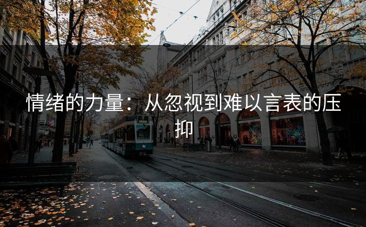 情绪的力量:从忽视到难以言表的压抑 情绪的力量:从忽视到难以言表的压抑