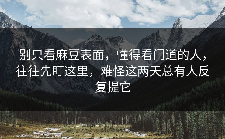 别只看麻豆表面，懂得看门道的人，往往先盯这里，难怪这两天总有人反复提它