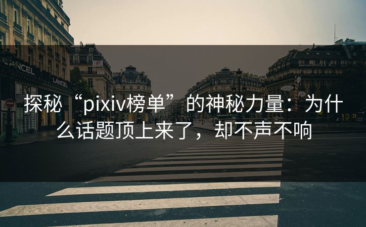 探秘“pixiv榜单”的神秘力量:为什么话题顶上来了,却不声不响 探秘“pixiv榜单”的神秘力量:为什么话题顶上来了,却不声不响