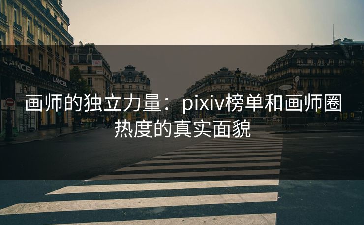画师的独立力量:pixiv榜单和画师圈热度的真实面貌 画师的独立力量:pixiv榜单和画师圈热度的真实面貌