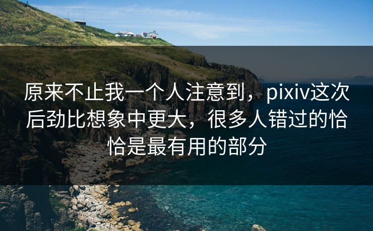 原来不止我一个人注意到,pixiv这次后劲比想象中更大,很多人错过的恰恰是最有用的部分 原来不止我一个人注意到,pixiv这次后劲比想象中更大,很多人错过的恰恰是最有用的部分