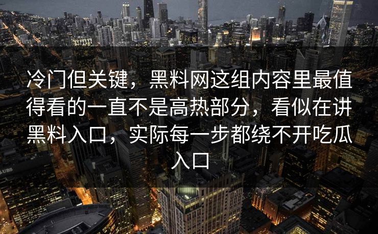 冷门但关键，黑料网这组内容里最值得看的一直不是高热部分，看似在讲黑料入口，实际每一步都绕不开吃瓜入口