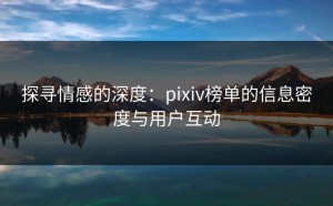 探寻情感的深度：pixiv榜单的信息密度与用户互动