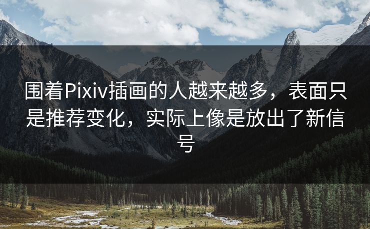 围着Pixiv插画的人越来越多,表面只是推荐变化,实际上像是放出了新信号 围着Pixiv插画的人越来越多,表面只是推荐变化,实际上像是放出了新信号